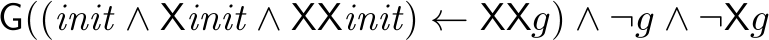 mathsf{G}((mathit{init} wedge mathsf{X} mathit{init} wedge mathsf{X} mathsf{X} mathit{init}) leftarrow mathsf{XX} g) wedge neg g wedge neg mathsf{X} g